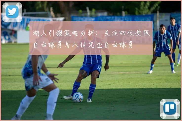 湖人引援策略分析：关注四位受限自由球员与八位完全自由球员