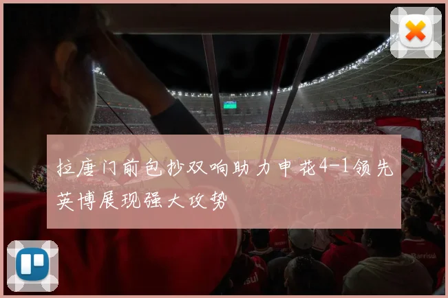 拉唐门前包抄双响助力申花4-1领先英博展现强大攻势