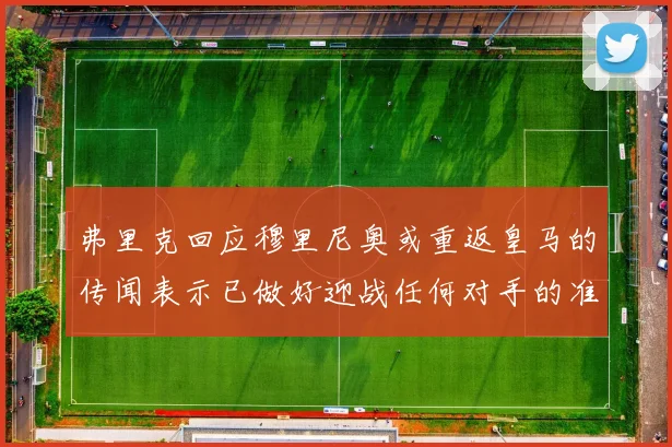 弗里克回应穆里尼奥或重返皇马的传闻表示已做好迎战任何对手的准备