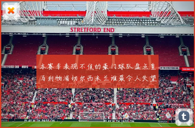 本赛季表现不佳的豪门球队盘点皇马利物浦切尔西米兰谁最令人失望
