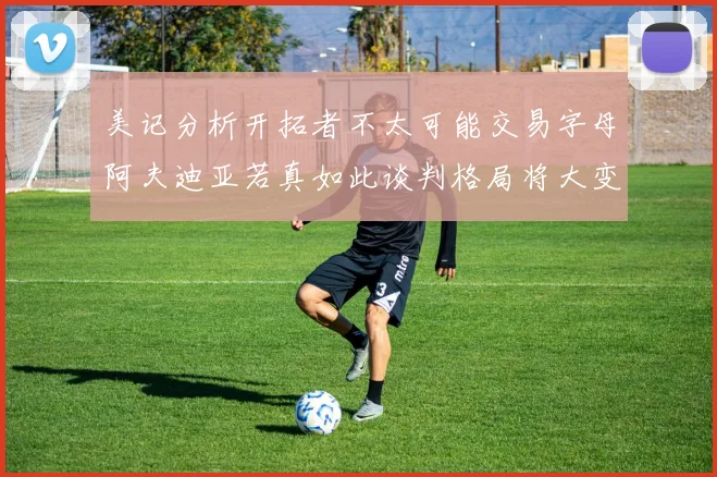 美记分析开拓者不太可能交易字母阿夫迪亚若真如此谈判格局将大变