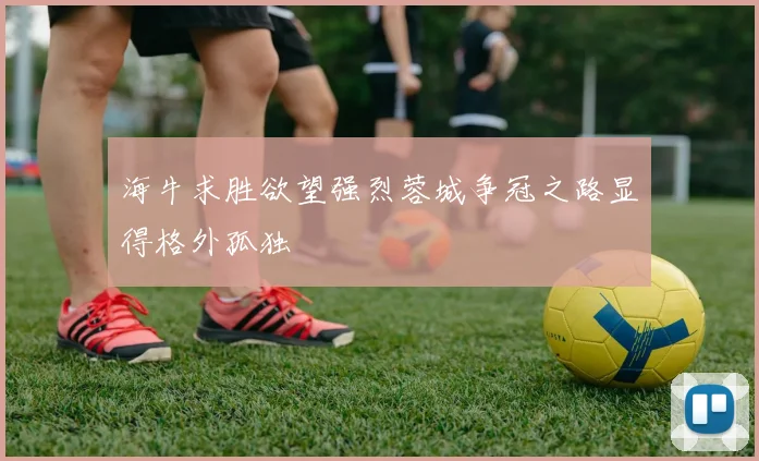 海牛求胜欲望强烈蓉城争冠之路显得格外孤独