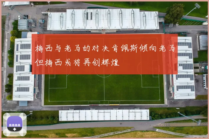 梅西与老马的对决肯佩斯倾向老马但梅西或将再创辉煌