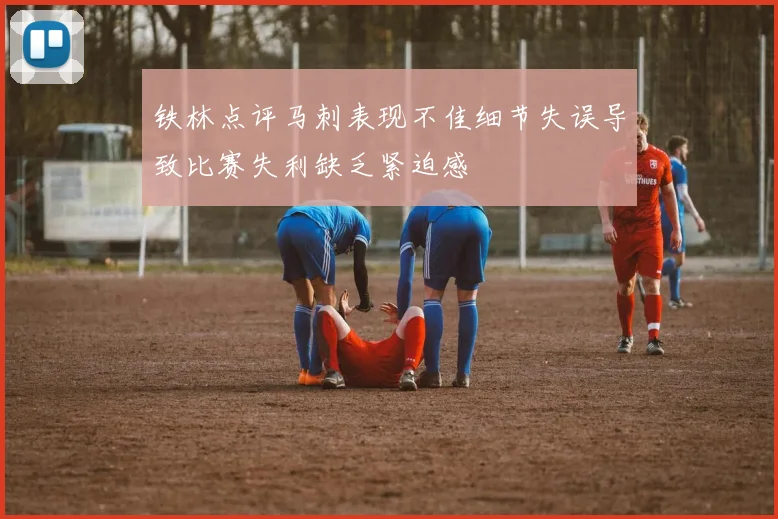 铁林点评马刺表现不佳细节失误导致比赛失利缺乏紧迫感