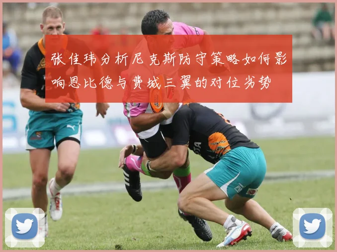 张佳玮分析尼克斯防守策略如何影响恩比德与费城三翼的对位劣势