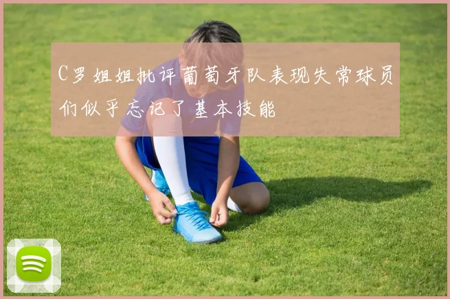 C罗姐姐批评葡萄牙队表现失常球员们似乎忘记了基本技能
