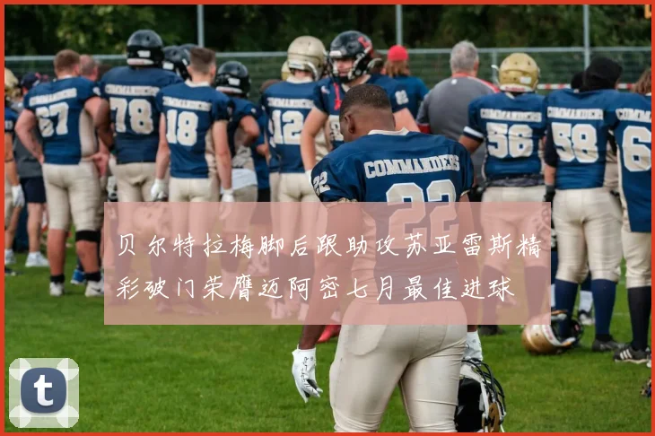 贝尔特拉梅脚后跟助攻苏亚雷斯精彩破门荣膺迈阿密七月最佳进球