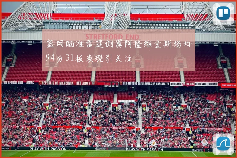 篮网瞄准雷霆侧翼阿隆维金斯场均94分31板表现引关注