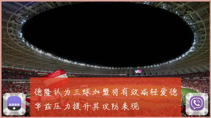 德隆认为三球加盟将有效减轻爱德华兹压力提升其攻防表现